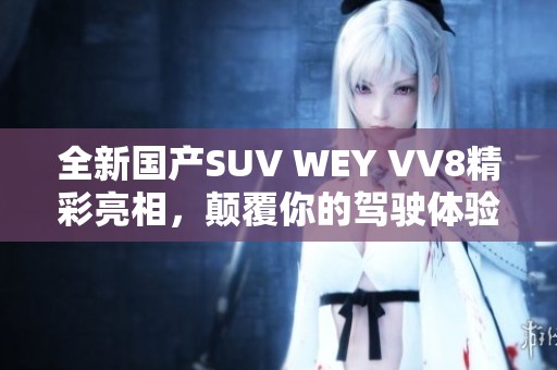 全新国产SUV WEY VV8精彩亮相，颠覆你的驾驶体验
