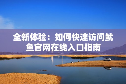 全新体验：如何快速访问鱿鱼官网在线入口指南