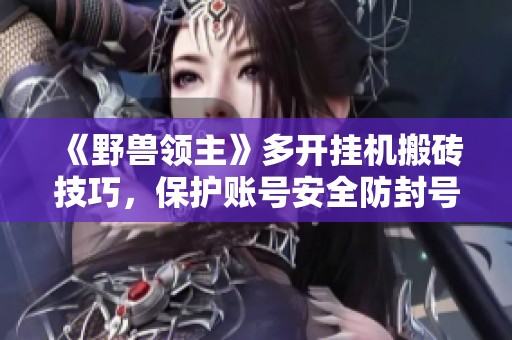 《野兽领主》多开挂机搬砖技巧，保护账号安全防封号攻略