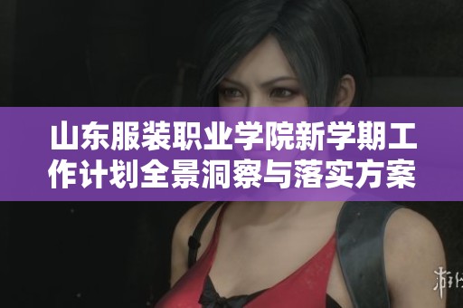 山东服装职业学院新学期工作计划全景洞察与落实方案探讨