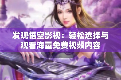 发现悟空影视：轻松选择与观看海量免费视频内容