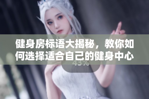 健身房标语大揭秘，教你如何选择适合自己的健身中心