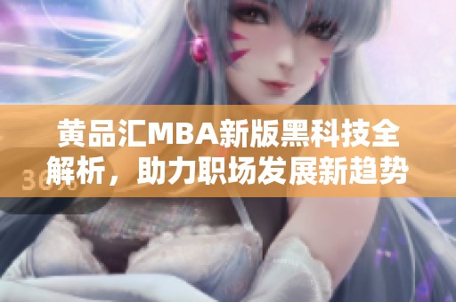 黄品汇MBA新版黑科技全解析，助力职场发展新趋势