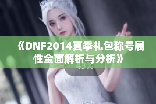 《DNF2014夏季礼包称号属性全面解析与分析》