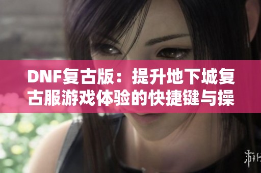 DNF复古版：提升地下城复古服游戏体验的快捷键与操作建议