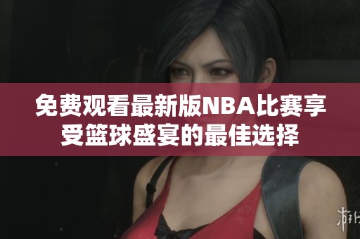 免费观看最新版NBA比赛享受篮球盛宴的最佳选择