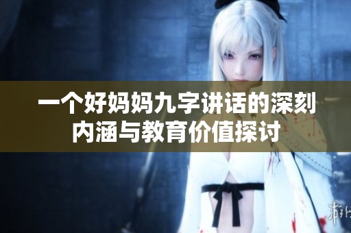 一个好妈妈九字讲话的深刻内涵与教育价值探讨