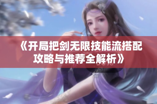 《开局把剑无限技能流搭配攻略与推荐全解析》