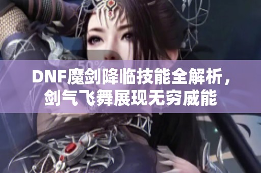 DNF魔剑降临技能全解析，剑气飞舞展现无穷威能