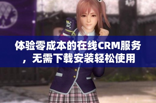 体验零成本的在线CRM服务，无需下载安装轻松使用