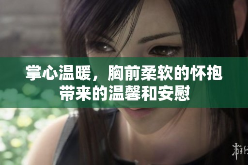 掌心温暖，胸前柔软的怀抱带来的温馨和安慰