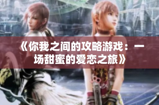 《你我之间的攻略游戏：一场甜蜜的爱恋之旅》