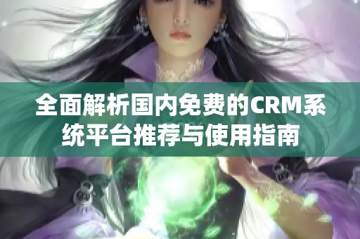 全面解析国内免费的CRM系统平台推荐与使用指南