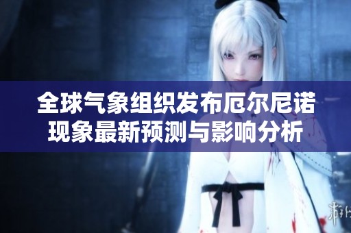 全球气象组织发布厄尔尼诺现象最新预测与影响分析