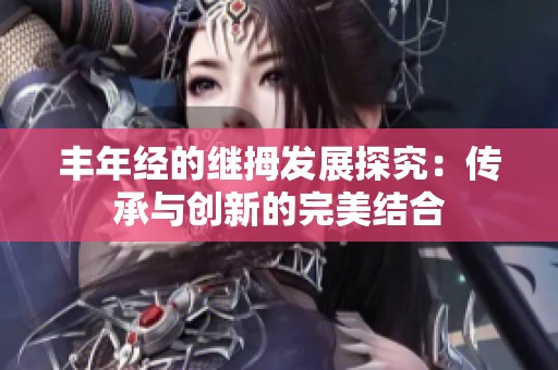 丰年经的继拇发展探究：传承与创新的完美结合