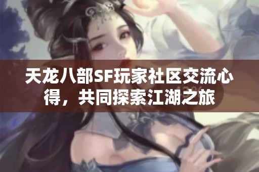 天龙八部SF玩家社区交流心得，共同探索江湖之旅