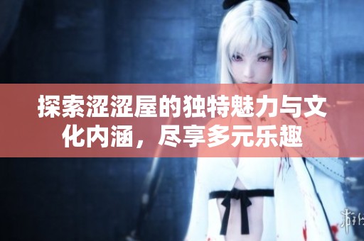 探索涩涩屋的独特魅力与文化内涵，尽享多元乐趣