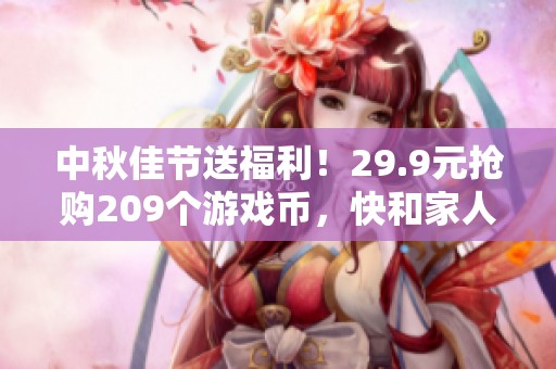 中秋佳节送福利！29.9元抢购209个游戏币，快和家人一起欢庆！