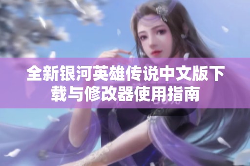 全新银河英雄传说中文版下载与修改器使用指南