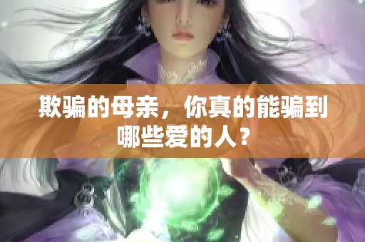 欺骗的母亲，你真的能骗到哪些爱的人？