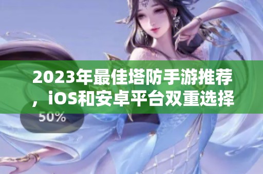 2023年最佳塔防手游推荐，iOS和安卓平台双重选择