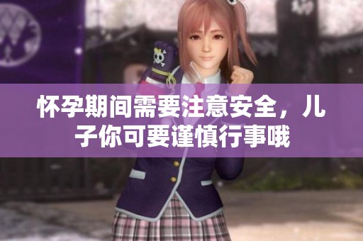 怀孕期间需要注意安全，儿子你可要谨慎行事哦