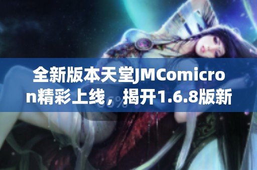 全新版本天堂JMComicron精彩上线，揭开1.6.8版新特性