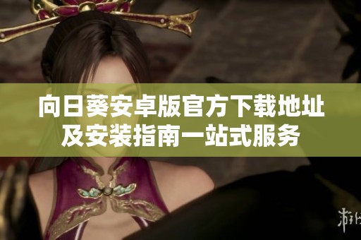 向日葵安卓版官方下载地址及安装指南一站式服务