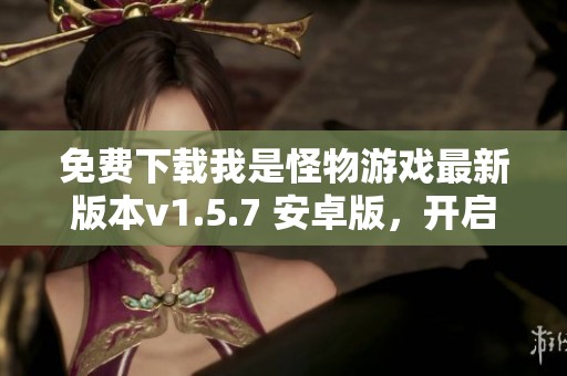 免费下载我是怪物游戏最新版本v1.5.7 安卓版，开启你的冒险之旅