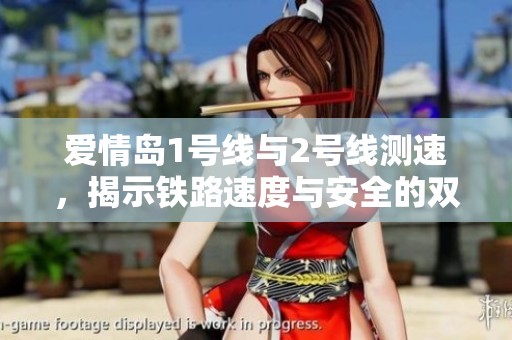 爱情岛1号线与2号线测速，揭示铁路速度与安全的双重挑战