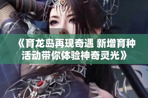 《育龙岛再现奇遇 新增育种活动带你体验神奇灵光》