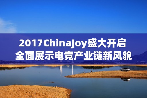 2017ChinaJoy盛大开启 全面展示电竞产业链新风貌