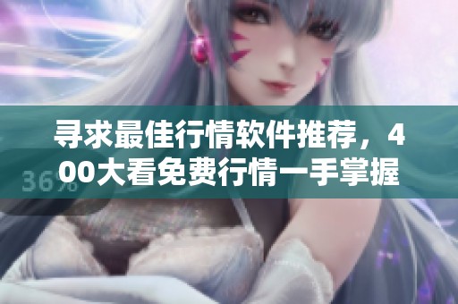 寻求最佳行情软件推荐，400大看免费行情一手掌握