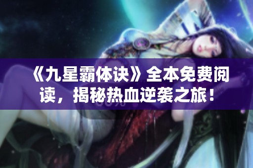 《九星霸体诀》全本免费阅读，揭秘热血逆袭之旅！