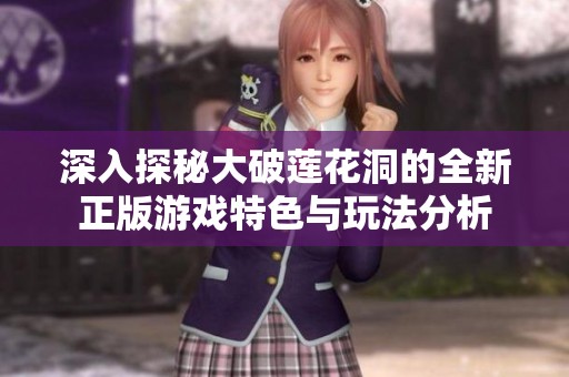 深入探秘大破莲花洞的全新正版游戏特色与玩法分析
