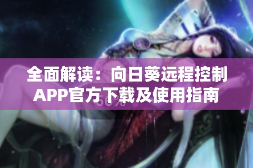 全面解读：向日葵远程控制APP官方下载及使用指南