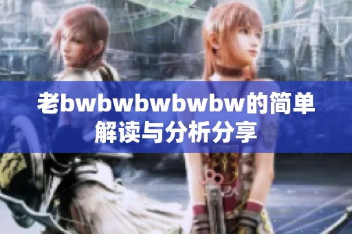 老bwbwbwbwbw的简单解读与分析分享
