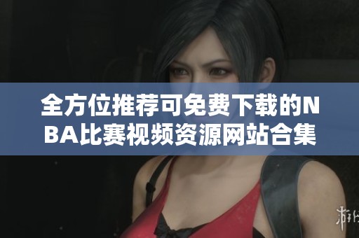 全方位推荐可免费下载的NBA比赛视频资源网站合集