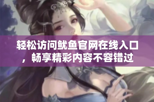轻松访问鱿鱼官网在线入口，畅享精彩内容不容错过