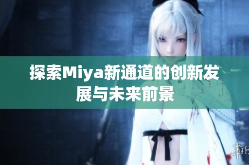 探索Miya新通道的创新发展与未来前景