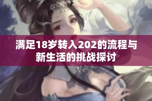 满足18岁转入202的流程与新生活的挑战探讨