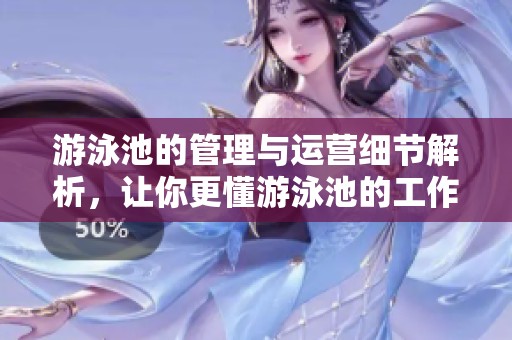 游泳池的管理与运营细节解析，让你更懂游泳池的工作原理