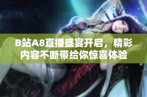 B站A8直播盛宴开启，精彩内容不断带给你惊喜体验
