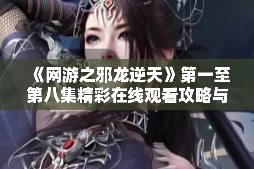 《网游之邪龙逆天》第一至第八集精彩在线观看攻略与分析