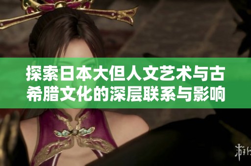 探索日本大但人文艺术与古希腊文化的深层联系与影响