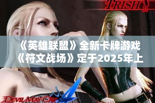 《英雄联盟》全新卡牌游戏《符文战场》定于2025年上线