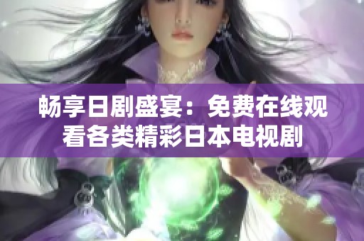 畅享日剧盛宴：免费在线观看各类精彩日本电视剧