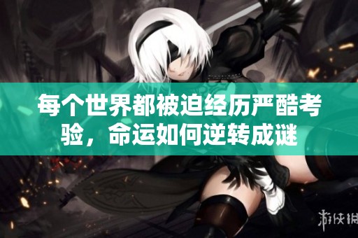 每个世界都被迫经历严酷考验，命运如何逆转成谜