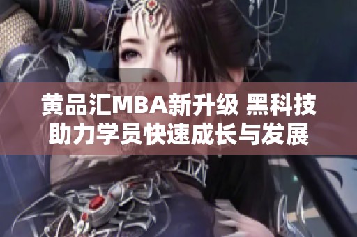 黄品汇MBA新升级 黑科技助力学员快速成长与发展