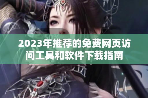 2023年推荐的免费网页访问工具和软件下载指南